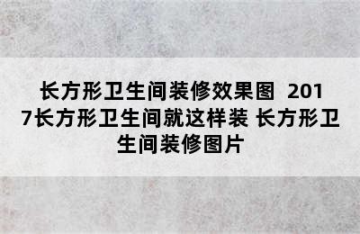 长方形卫生间装修效果图  2017长方形卫生间就这样装 长方形卫生间装修图片